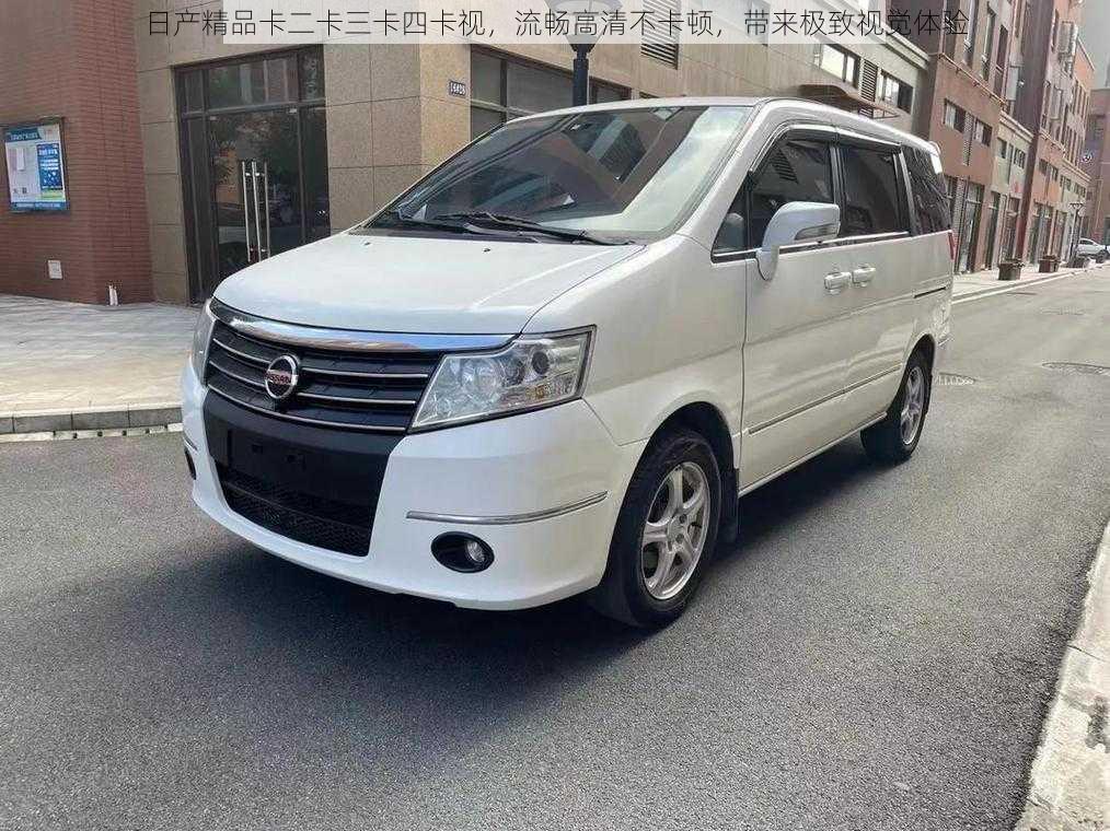 日产精品卡二卡三卡四卡视,流畅高清不卡顿,带来极致视觉体验