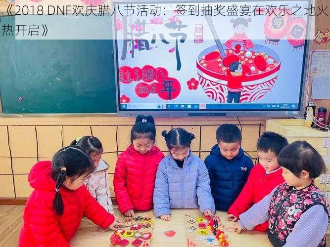《2018 DNF欢庆腊八节活动:签到抽奖盛宴在欢乐之地火热开启》