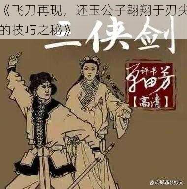 《飞刀再现,还玉公子翱翔于刃尖的技巧之秘》