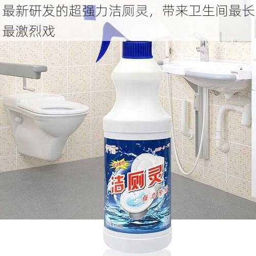 最新研发的超强力洁厕灵,带来卫生间最长最激烈戏