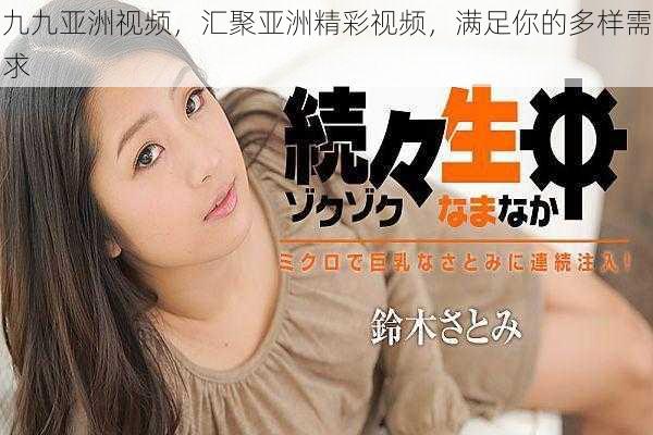 九九亚洲视频,汇聚亚洲精彩视频,满足你的多样需求