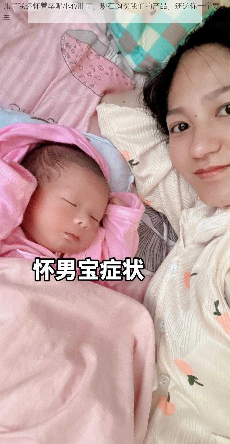 儿子我还怀着孕呢小心肚子,现在购买我们的产品,还送你一个婴儿车
