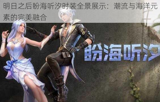 明日之后盼海听汐时装全景展示:潮流与海洋元素的完美融合