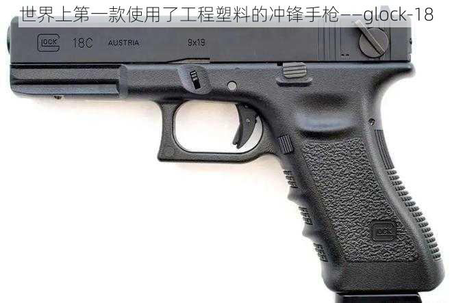 世界上第一款使用了工程塑料的冲锋手枪——glock-18