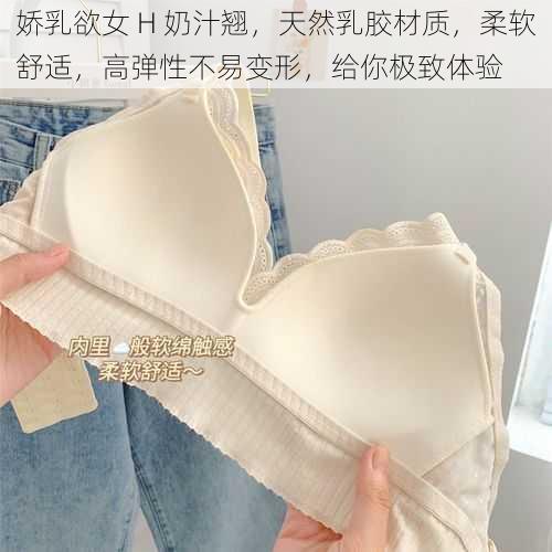 娇乳欲女 H 奶汁翘,天然乳胶材质,柔软舒适,高弹性不易变形,给你极致体验