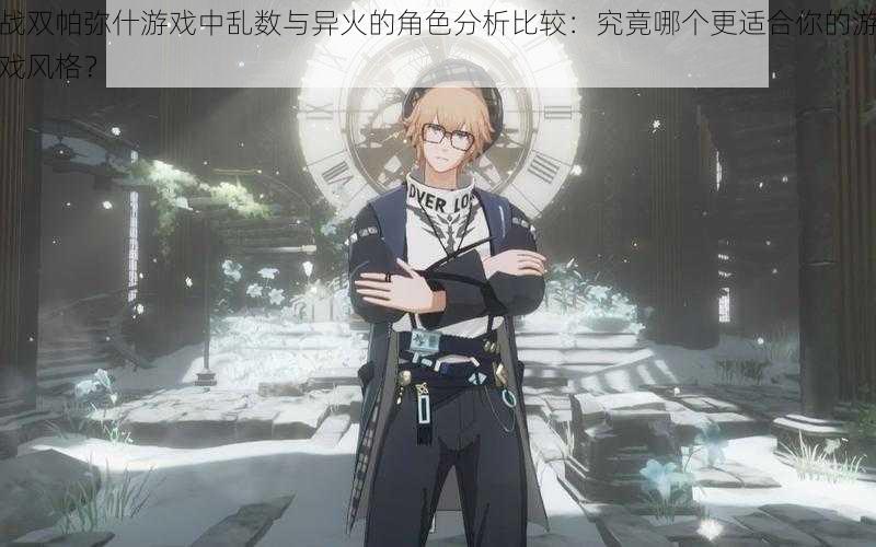 战双帕弥什游戏中乱数与异火的角色分析比较:究竟哪个更适合你的游戏风格?