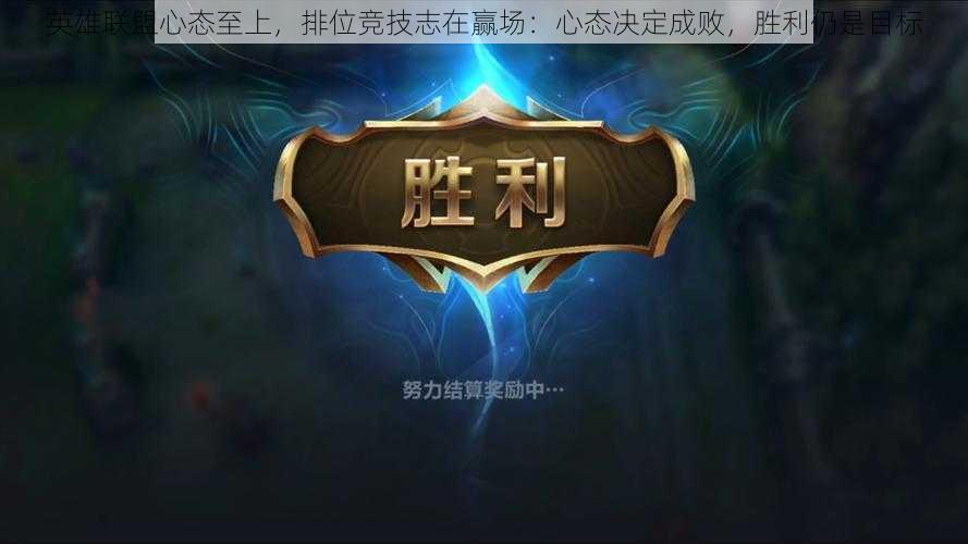 英雄联盟心态至上,排位竞技志在赢场:心态决定成败,胜利仍是目标