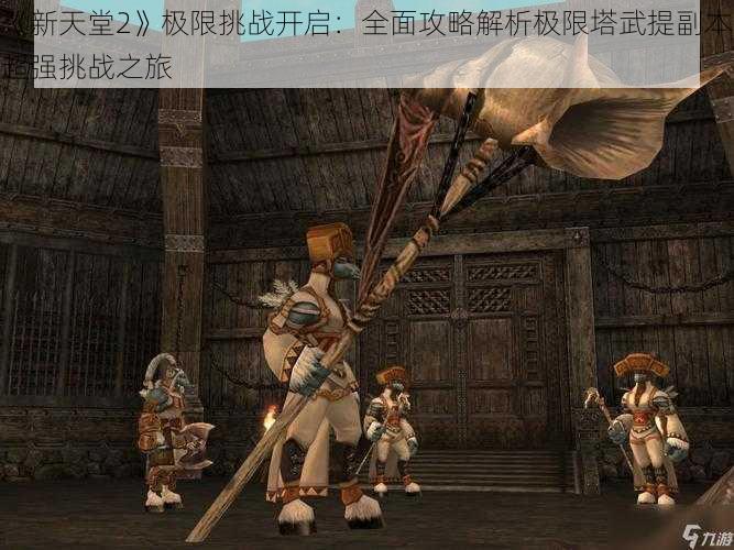 《新天堂2》极限挑战开启:全面攻略解析极限塔武提副本超强挑战之旅